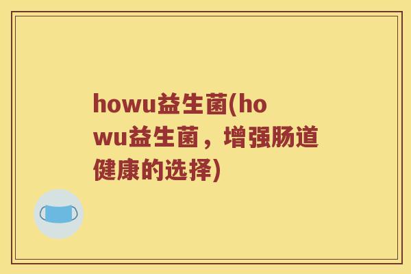 howu益生菌(howu益生菌，增强肠道健康的选择)
