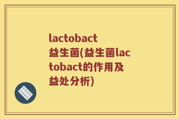 lactobact 益生菌(益生菌lactobact的作用及益处分析)