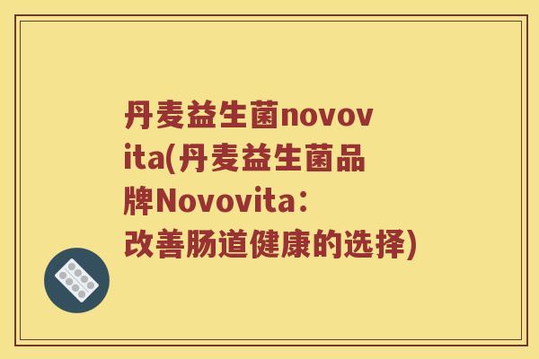 丹麦益生菌novovita(丹麦益生菌品牌Novovita：改善肠道健康的选择)