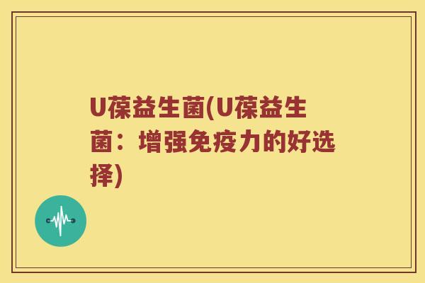 U葆益生菌(U葆益生菌：增强免疫力的好选择)
