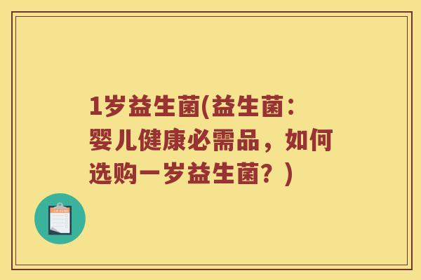 1岁益生菌(益生菌：婴儿健康必需品，如何选购一岁益生菌？)