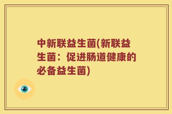中新联益生菌(新联益生菌：促进肠道健康的必备益生菌)