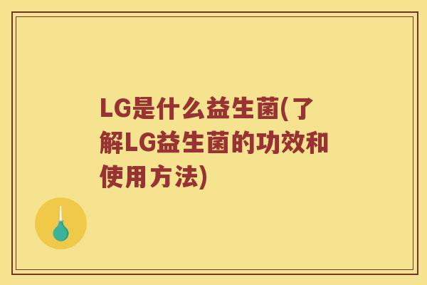 LG是什么益生菌(了解LG益生菌的功效和使用方法)