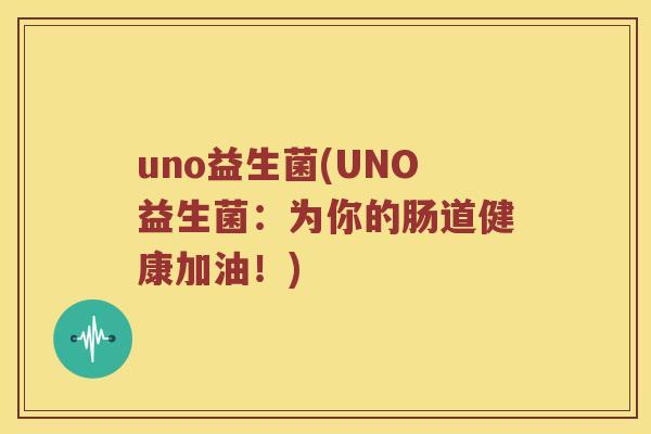 uno益生菌(UNO益生菌:为你的肠道健康加油!) uno益生菌(UNO益生菌:为你的肠道健康加油!)