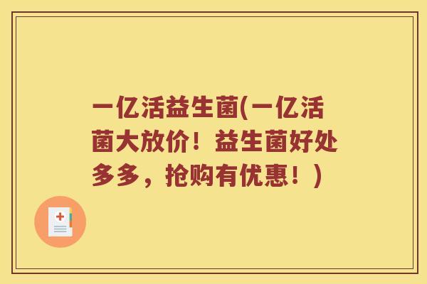 一亿活益生菌(一亿活菌大放价！益生菌好处多多，抢购有优惠！)