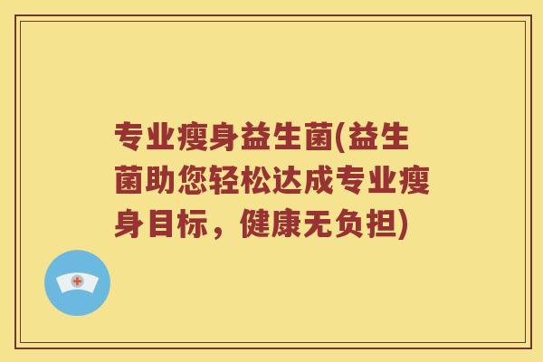 专业瘦身益生菌(益生菌助您轻松达成专业瘦身目标,健康无负担) 专业瘦身益生菌(益生菌助您轻松达成专业瘦身目标,健康无负担)