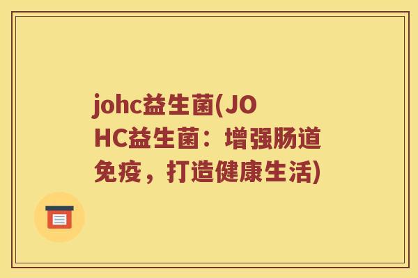 johc益生菌(JOHC益生菌：增强肠道免疫，打造健康生活)