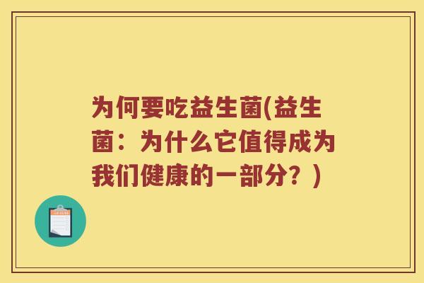 为何要吃益生菌(益生菌：为什么它值得成为我们健康的一部分？)