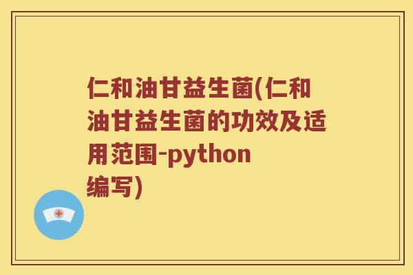 仁和油甘益生菌(仁和油甘益生菌的功效及适用范围-python编写)