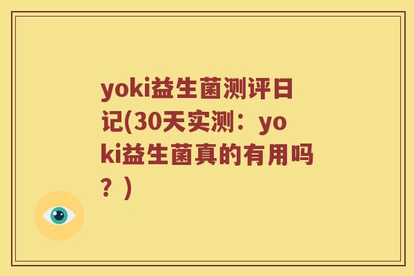 yoki益生菌测评日记(30天实测：yoki益生菌真的有用吗？)