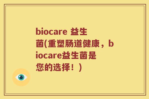 biocare 益生菌(重塑肠道健康，biocare益生菌是您的选择！)