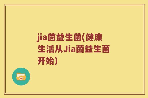 jia茵益生菌(健康生活从Jia茵益生菌开始) jia茵益生菌(健康生活从Jia茵益生菌开始)
