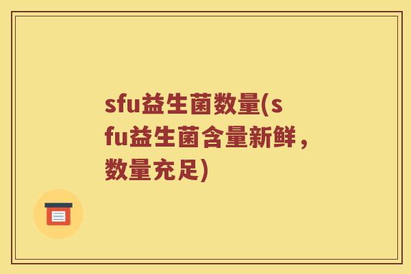 sfu益生菌数量(sfu益生菌含量新鲜，数量充足)