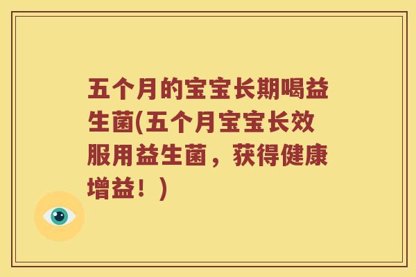 五个月的宝宝长期喝益生菌(五个月宝宝长效服用益生菌，获得健康增益！)