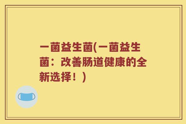 一菌益生菌(一菌益生菌：改善肠道健康的全新选择！)