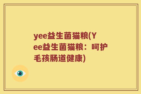 yee益生菌猫粮(Yee益生菌猫粮：呵护毛孩肠道健康)