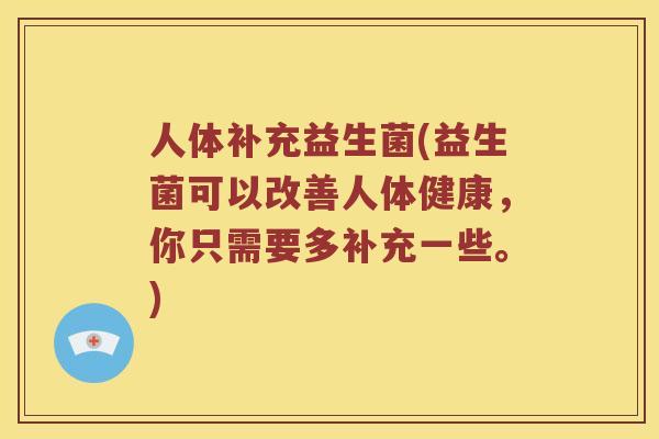 人体补充益生菌(益生菌可以改善人体健康,你只需要多补充一些。) 人体补充益生菌(益生菌可以改善人体健康,你只需要多补充一些。)