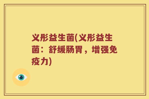 义彤益生菌(义彤益生菌:舒缓肠胃,增强力) 义彤益生菌(义彤益生菌:舒缓肠胃,增强力)