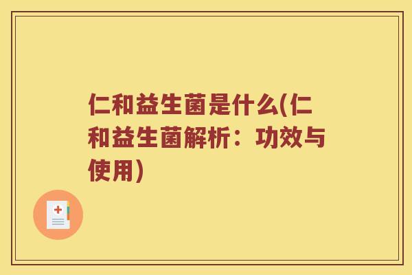 仁和益生菌是什么(仁和益生菌解析：功效与使用)