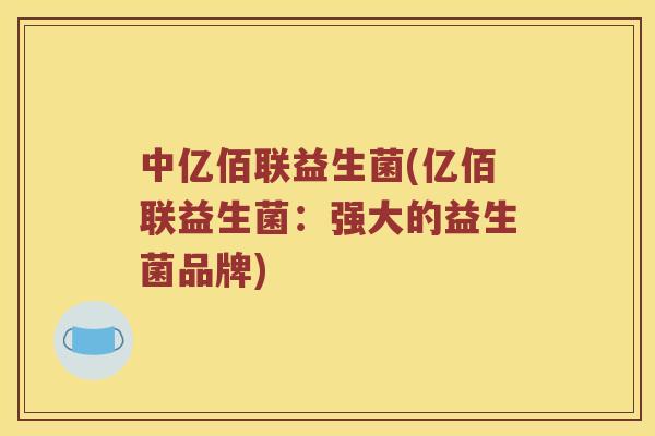 中亿佰联益生菌(亿佰联益生菌：强大的益生菌品牌)