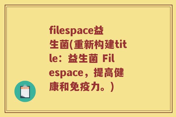 filespace益生菌(重新构建title：益生菌 Filespace，提高健康和免疫力。)