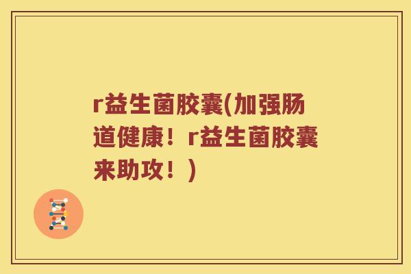 r益生菌胶囊(加强肠道健康！r益生菌胶囊来助攻！)