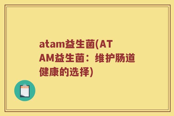 atam益生菌(ATAM益生菌：维护肠道健康的选择)