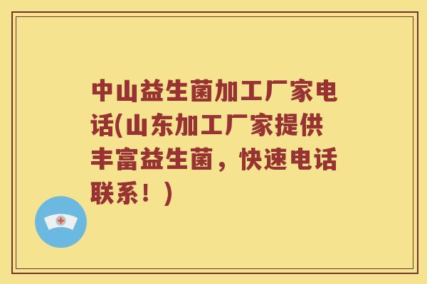 中山益生菌加工厂家电话(山东加工厂家提供丰富益生菌，快速电话联系！)