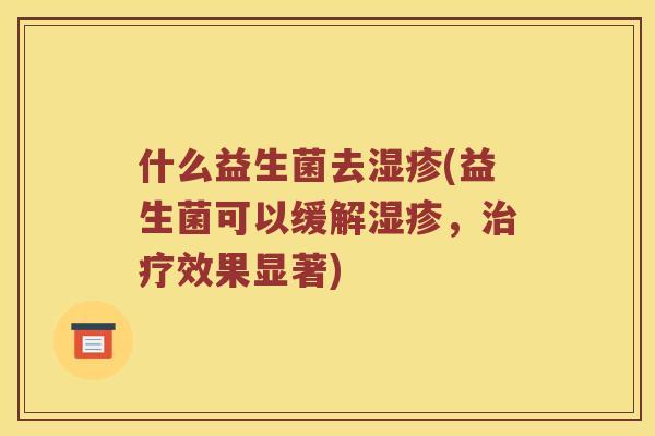 什么益生菌去湿疹(益生菌可以缓解湿疹，治疗效果显著)