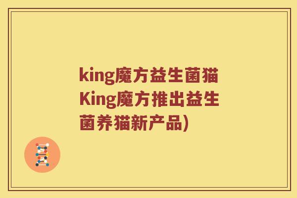 king魔方益生菌猫King魔方推出益生菌养猫新产品) king魔方益生菌猫King魔方推出益生菌养猫新产品)