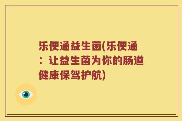 乐便通益生菌(乐便通：让益生菌为你的肠道健康保驾护航)