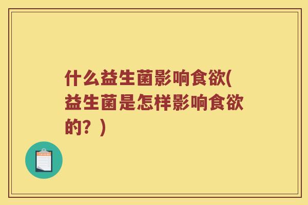 什么益生菌影响食欲(益生菌是怎样影响食欲的？)