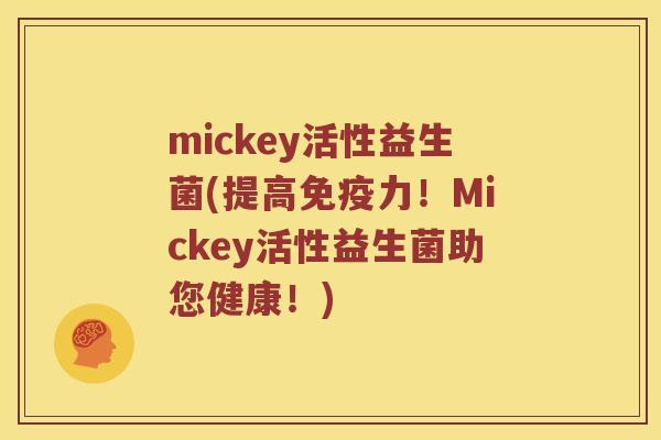 mickey活性益生菌(提高免疫力！Mickey活性益生菌助您健康！)