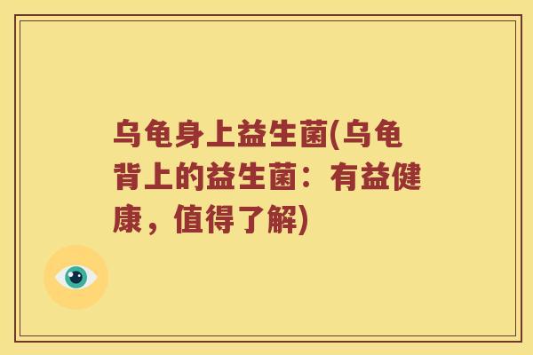 乌龟身上益生菌(乌龟背上的益生菌：有益健康，值得了解)