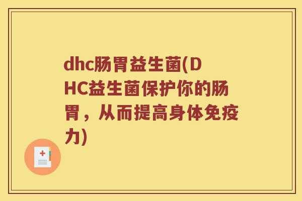 dhc肠胃益生菌(DHC益生菌保护你的肠胃,从而提高身体力) dhc肠胃益生菌(DHC益生菌保护你的肠胃,从而提高身体力)