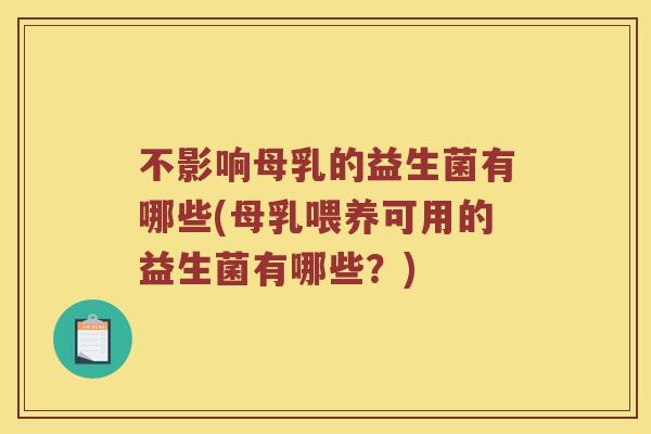 不影响母乳的益生菌有哪些(母乳喂养可用的益生菌有哪些?) 不影响母乳的益生菌有哪些(母乳喂养可用的益生菌有哪些?)