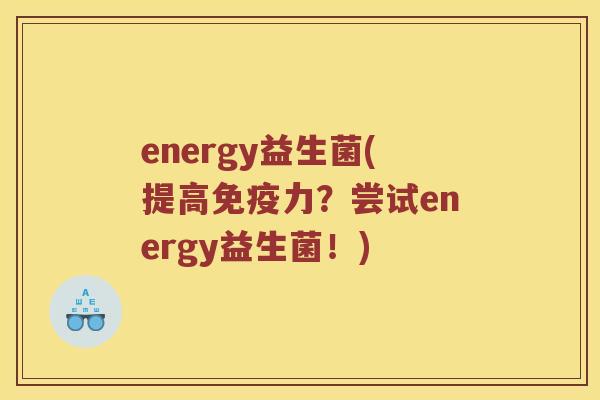 energy益生菌(提高免疫力？尝试energy益生菌！)