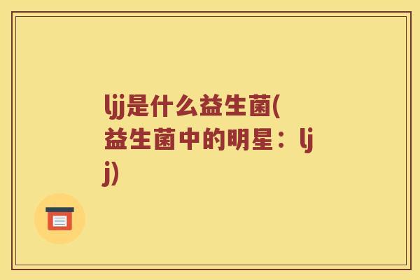 ljj是什么益生菌(益生菌中的明星：ljj)
