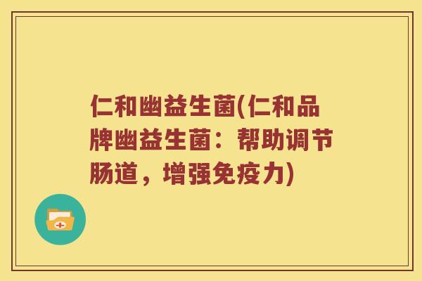 仁和幽益生菌(仁和品牌幽益生菌：帮助调节肠道，增强免疫力)