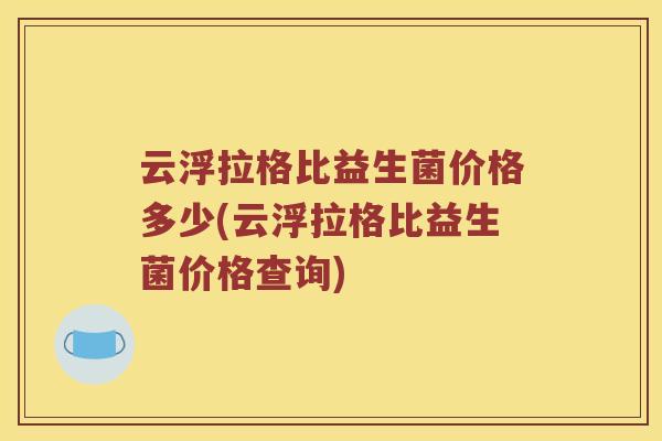 云浮拉格比益生菌价格多少(云浮拉格比益生菌价格查询)