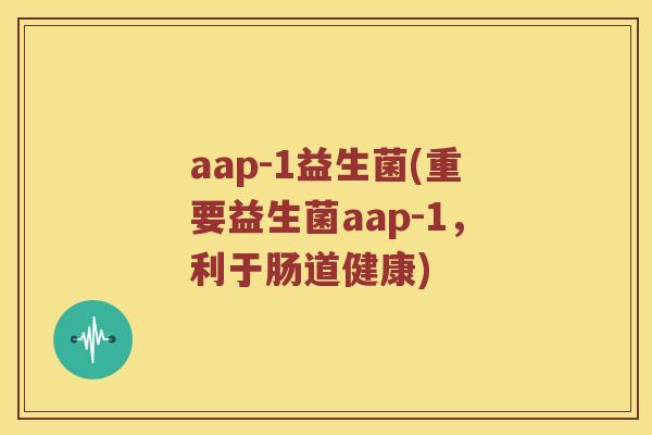 aap-1益生菌(重要益生菌aap-1，利于肠道健康)