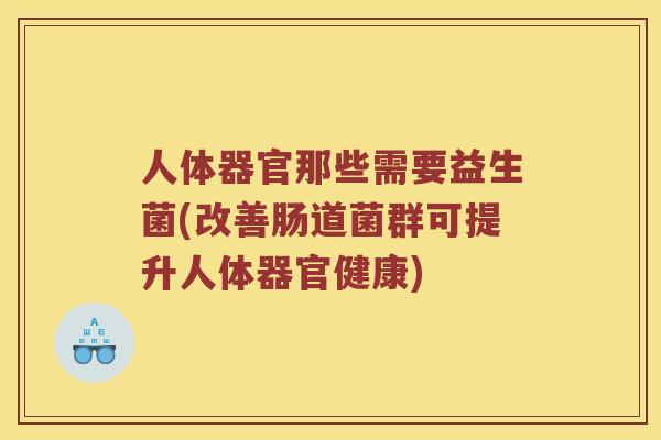 人体器官那些需要益生菌(改善肠道菌群可提升人体器官健康)