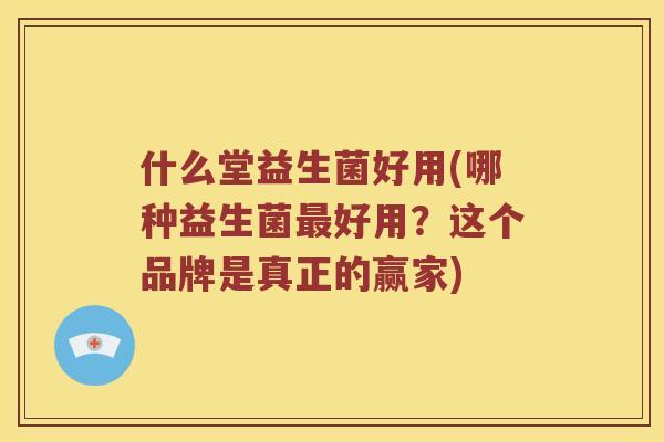 什么堂益生菌好用(哪种益生菌最好用？这个品牌是真正的赢家)
