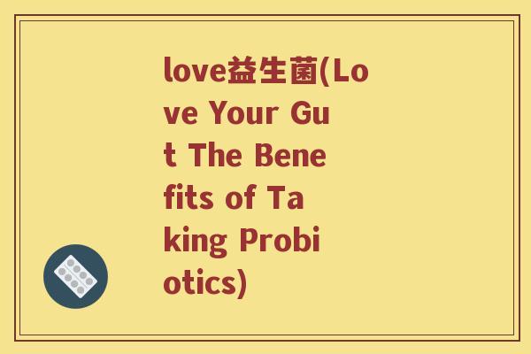 love益生菌(Love Your Gut The Benefits of Taking Probiotics)