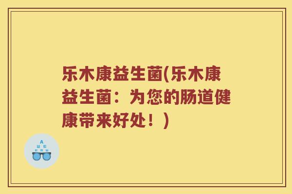 乐木康益生菌(乐木康益生菌：为您的肠道健康带来好处！)