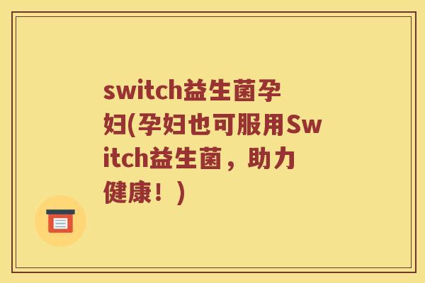 switch益生菌孕妇(孕妇也可服用Switch益生菌，助力健康！)