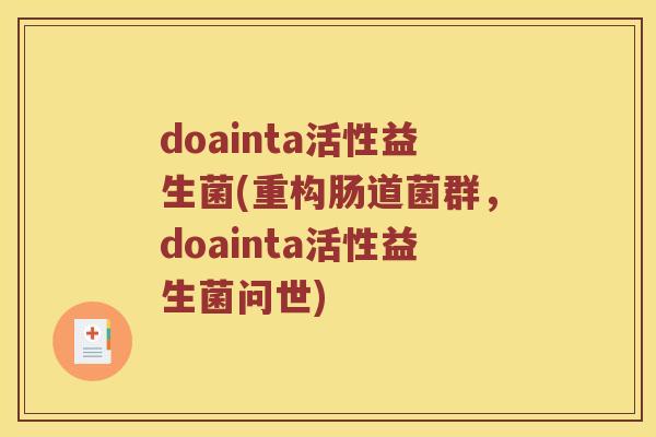 doainta活性益生菌(重构肠道菌群，doainta活性益生菌问世)