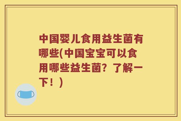 中国婴儿食用益生菌有哪些(中国宝宝可以食用哪些益生菌？了解一下！)