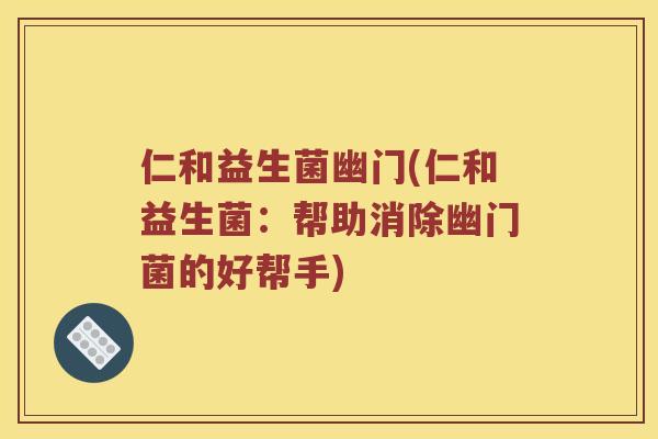 仁和益生菌幽门(仁和益生菌：帮助消除幽门菌的好帮手)