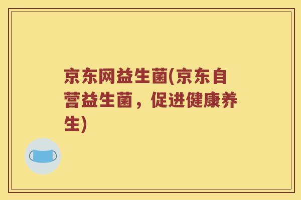 京东网益生菌(京东自营益生菌，促进健康养生)